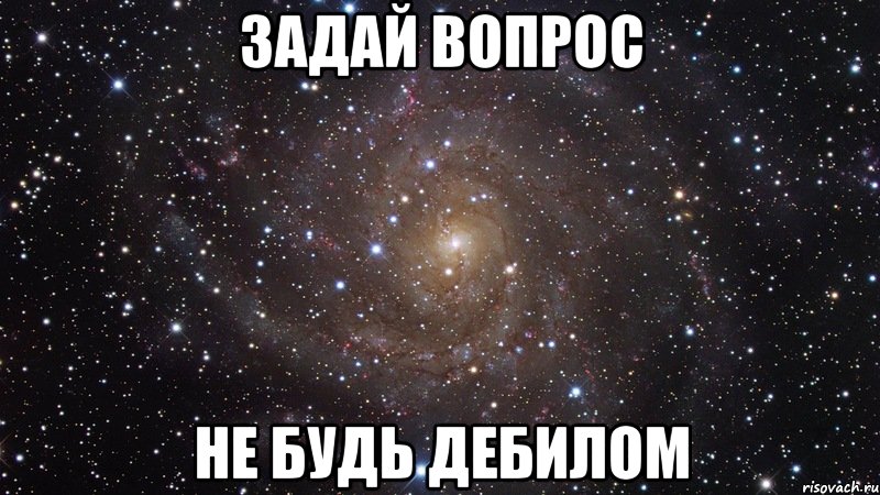 задай вопрос не будь дебилом, Мем  Космос (офигенно)