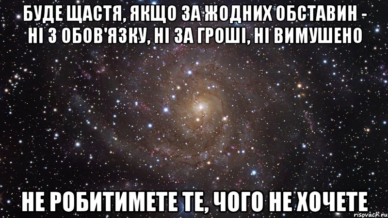 буде щастя, якщо за жодних обставин - ні з обов'язку, ні за гроші, ні вимушено не робитимете те, чого не хочете, Мем  Космос (офигенно)