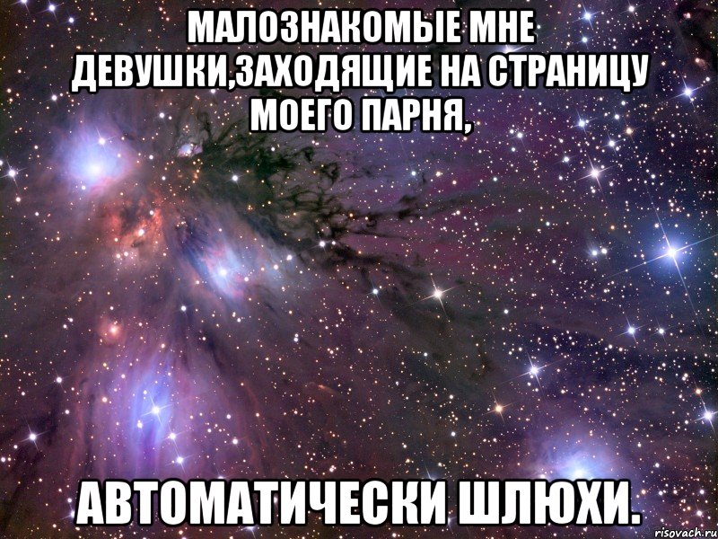 малознакомые мне девушки,заходящие на страницу моего парня, автоматически шлюхи., Мем Космос