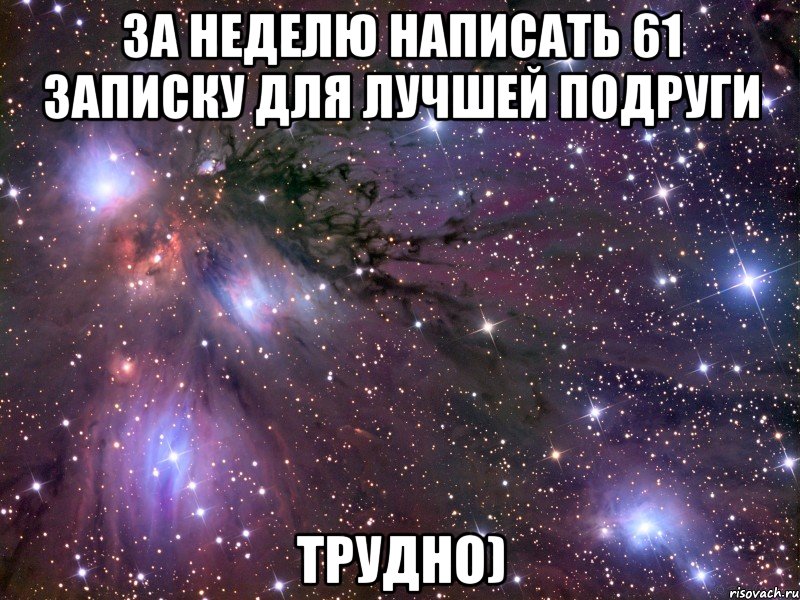 за неделю написать 61 записку для лучшей подруги трудно), Мем Космос