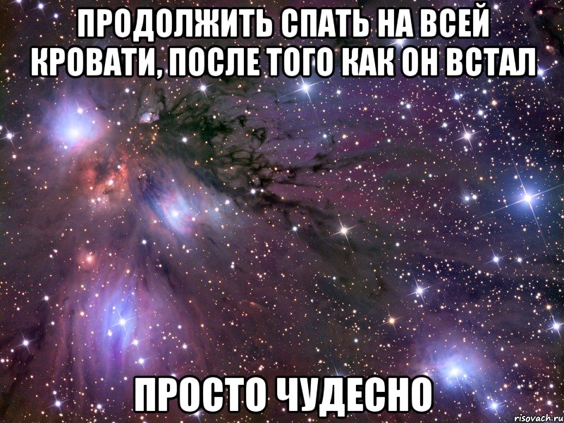 продолжить спать на всей кровати, после того как он встал просто чудесно, Мем Космос