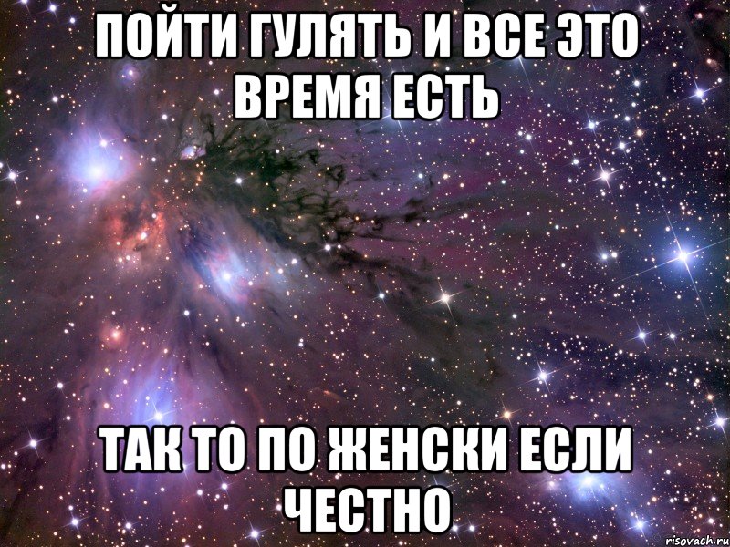 пойти гулять и все это время есть так то по женски если честно, Мем Космос