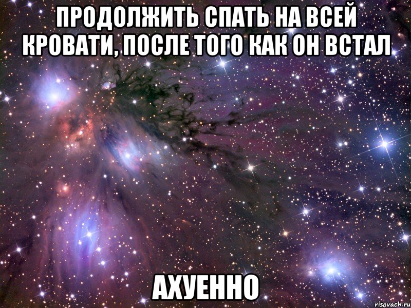 продолжить спать на всей кровати, после того как он встал ахуенно, Мем Космос