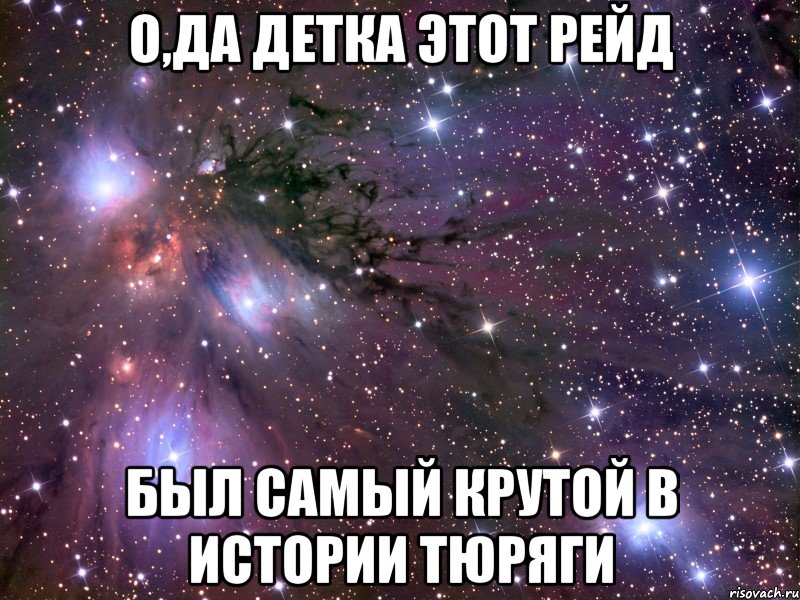 о,да детка этот рейд был самый крутой в истории тюряги, Мем Космос