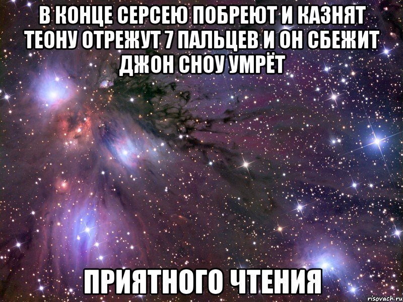 в конце серсею побреют и казнят теону отрежут 7 пальцев и он сбежит джон сноу умрёт приятного чтения, Мем Космос