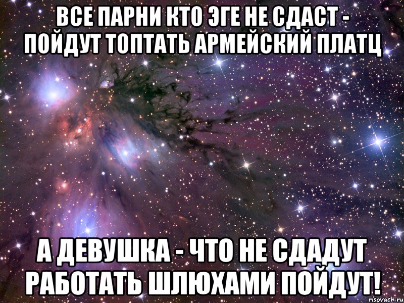 все парни кто эге не сдаст - пойдут топтать армейский платц а девушка - что не сдадут работать шлюхами пойдут!, Мем Космос