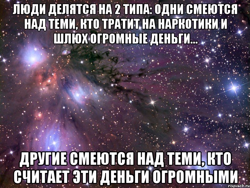 люди делятся на 2 типа: одни смеются над теми, кто тратит на наркотики и шлюх огромные деньги... другие смеются над теми, кто считает эти деньги огромными, Мем Космос