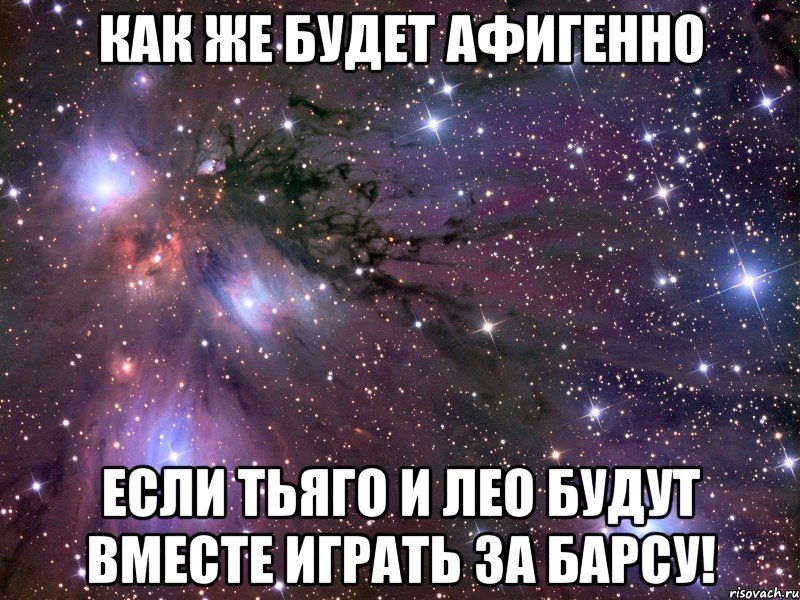 как же будет афигенно если тьяго и лео будут вместе играть за барсу!, Мем Космос