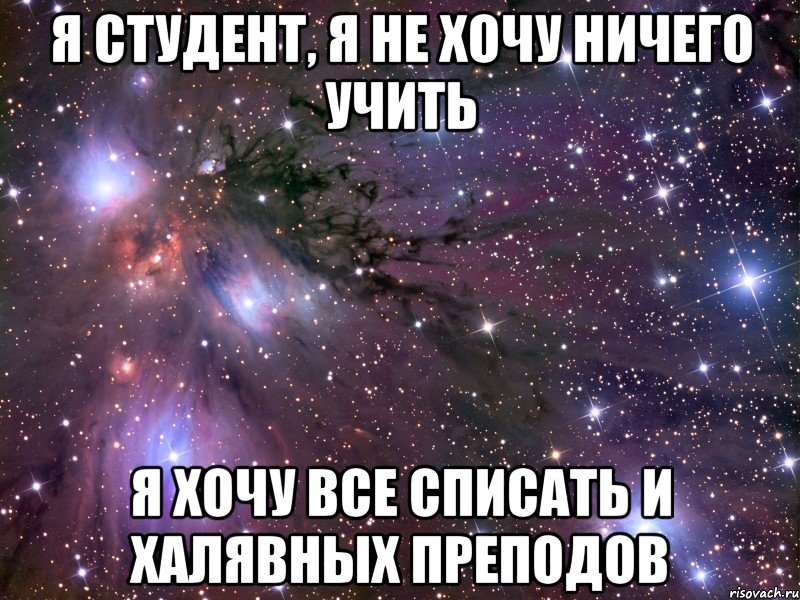 я студент, я не хочу ничего учить я хочу все списать и халявных преподов, Мем Космос