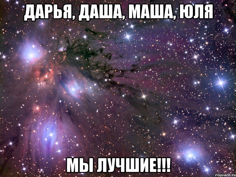 дарья, даша, маша, юля мы лучшие!!!, Мем Космос