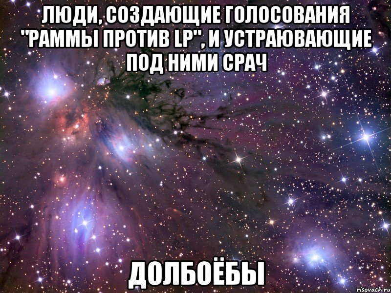 люди, создающие голосования "раммы против lp", и устраювающие под ними срач долбоёбы, Мем Космос