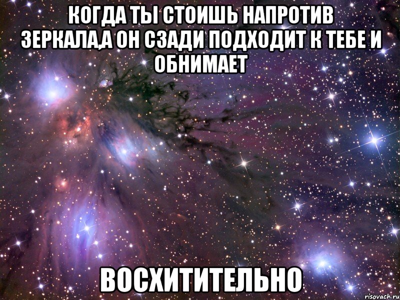 когда ты стоишь напротив зеркала,а он сзади подходит к тебе и обнимает восхитительно, Мем Космос