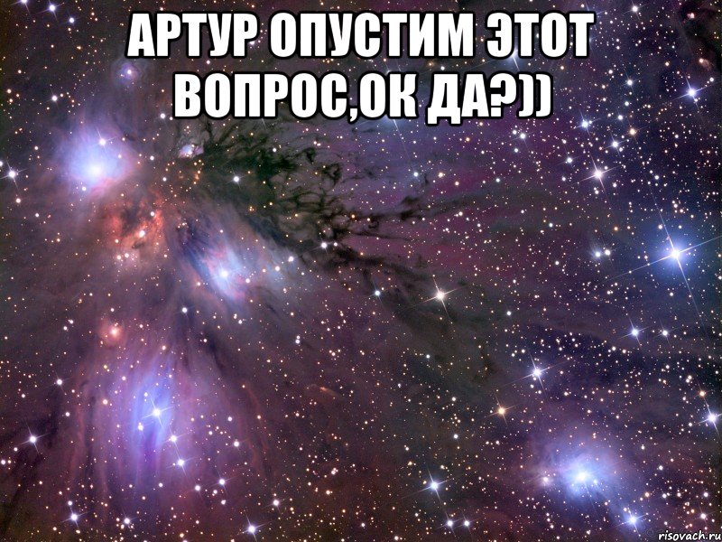 артур опустим этот вопрос,ок да?)) , Мем Космос