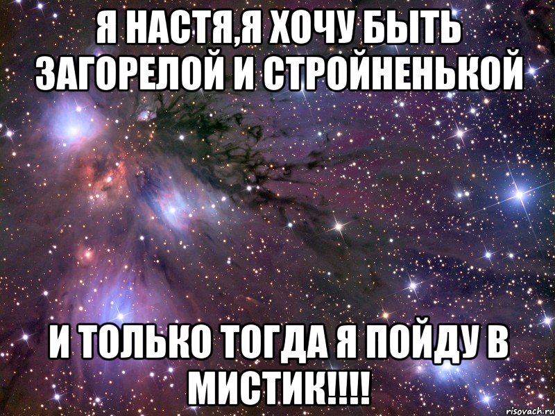 я настя,я хочу быть загорелой и стройненькой и только тогда я пойду в мистик!!!, Мем Космос