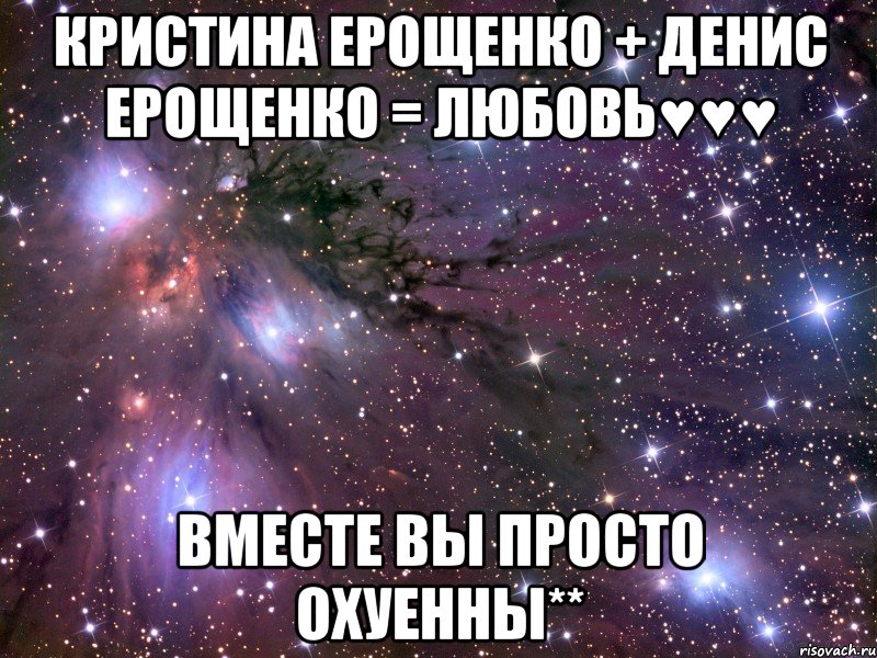 кристина ерощенко + денис ерощенко = любовь♥♥♥ вместе вы просто охуенны**, Мем Космос