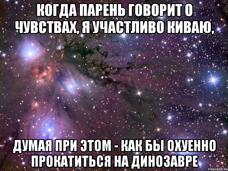 когда парень говорит о чувствах, я участливо киваю, думая при этом - как бы охуенно прокатиться на динозавре, Мем Космос