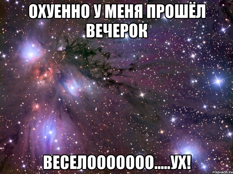 охуенно у меня прошёл вечерок веселооооооо.....ух!, Мем Космос