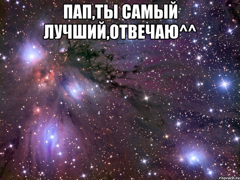 пап,ты самый лучший,отвечаю^^ , Мем Космос