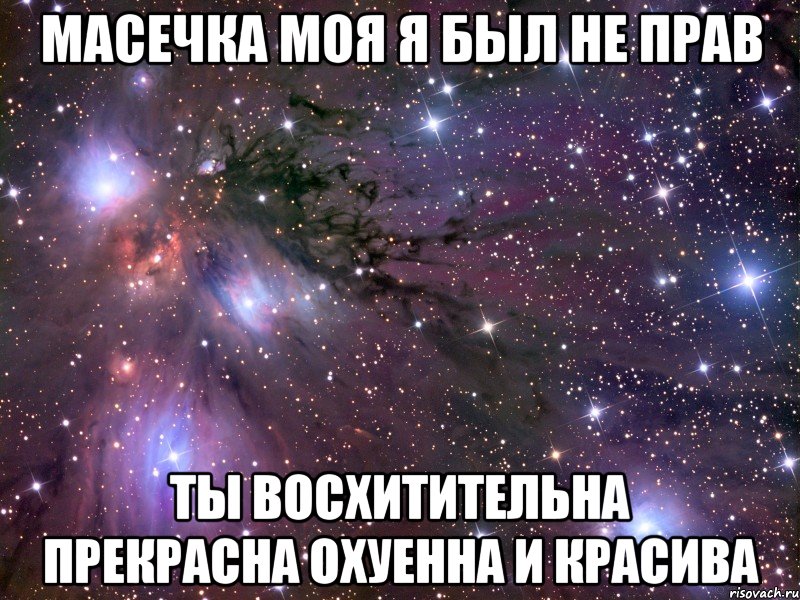 масечка моя я был не прав ты восхитительна прекрасна охуенна и красива, Мем Космос