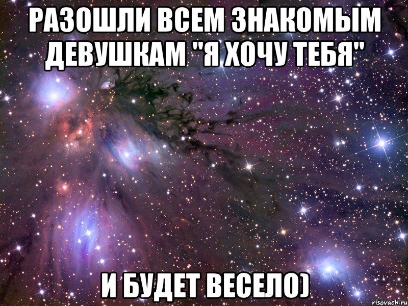 разошли всем знакомым девушкам "я хочу тебя" и будет весело), Мем Космос