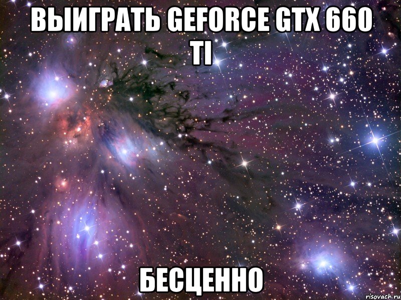 выиграть geforce gtx 660 ti бесценно, Мем Космос