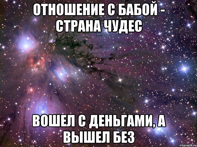 отношение с бабой - страна чудес вошел с деньгами, а вышел без, Мем Космос