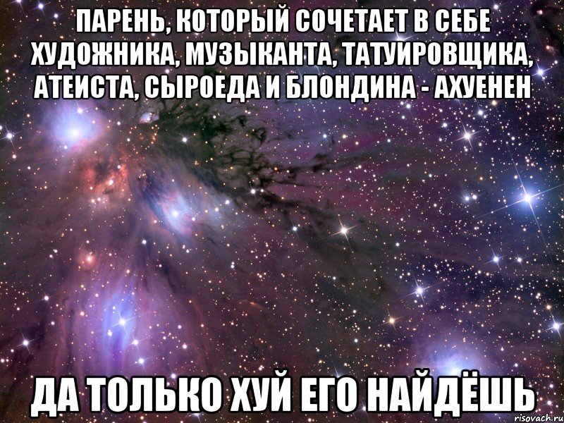 парень, который сочетает в себе художника, музыканта, татуировщика, атеиста, сыроеда и блондина - ахуенен да только хуй его найдёшь, Мем Космос