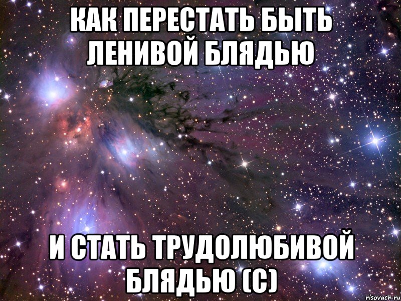 как перестать быть ленивой блядью и стать трудолюбивой блядью (с), Мем Космос