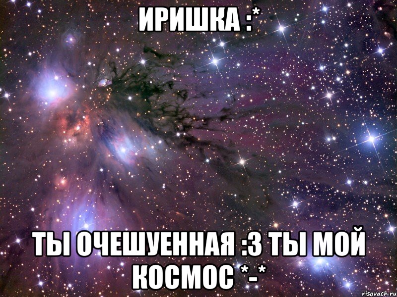 иришка :* ты очешуенная :3 ты мой космос *-*, Мем Космос