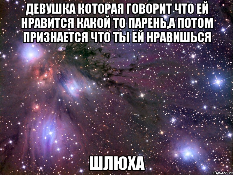 девушка которая говорит что ей нравится какой то парень,а потом признается что ты ей нравишься шлюха, Мем Космос