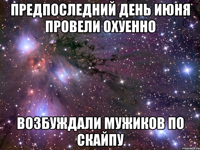 предпоследний день июня провели охуенно возбуждали мужиков по скайпу, Мем Космос