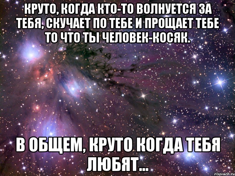 круто, когда кто-то волнуется за тебя, скучает по тебе и прощает тебе то что ты человек-косяк. в общем, круто когда тебя любят..., Мем Космос