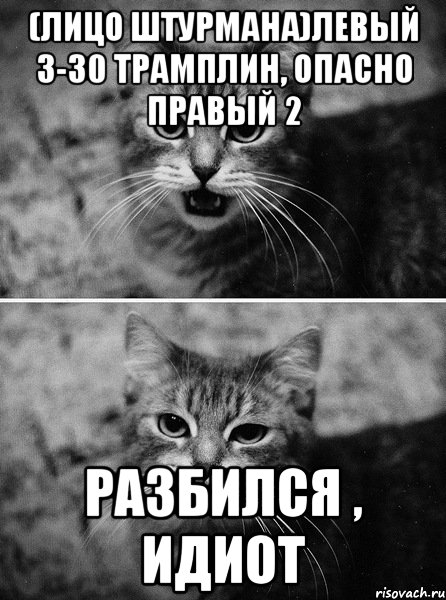 (лицо штурмана)левый 3-30 трамплин, опасно правый 2 разбился , идиот, Мем котег