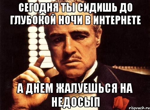 сегодня ты сидишь до глубокой ночи в интернете а днем жалуешься на недосып, Мем крестный отец