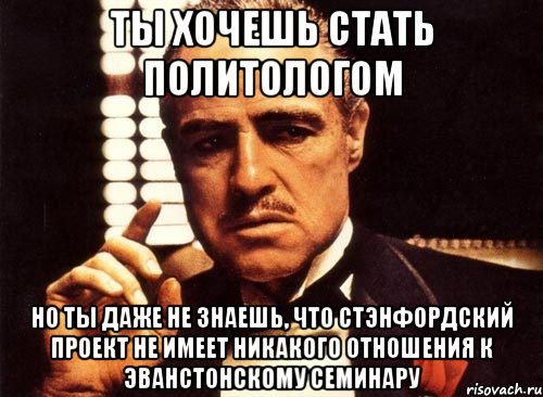 ты хочешь стать политологом но ты даже не знаешь, что стэнфордский проект не имеет никакого отношения к эванстонскому семинару, Мем крестный отец