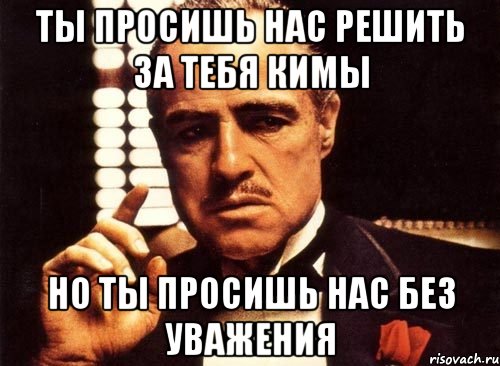 ты просишь нас решить за тебя кимы но ты просишь нас без уважения, Мем крестный отец