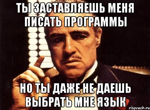 ты заставляешь меня писать программы но ты даже не даешь выбрать мне язык, Мем крестный отец