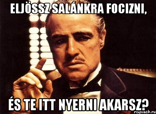 eljössz salánkra focizni, és te itt nyerni akarsz?, Мем крестный отец