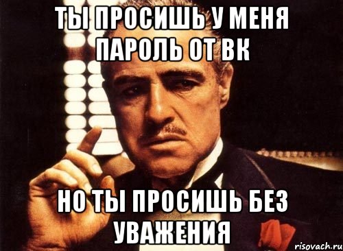 ты просишь у меня пароль от вк но ты просишь без уважения, Мем крестный отец