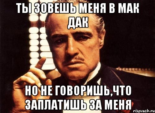 ты зовешь меня в мак дак но не говоришь,что заплатишь за меня, Мем крестный отец