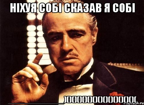 ніхуя собі сказав я собі _____________)()()()()()()()()()()()()()(, Мем крестный отец