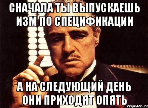 сначала ты выпускаешь изм по спецификации а на следующий день они приходят опять, Мем крестный отец