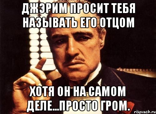 джэрим просит тебя называть его отцом хотя он на самом деле...просто гром., Мем крестный отец