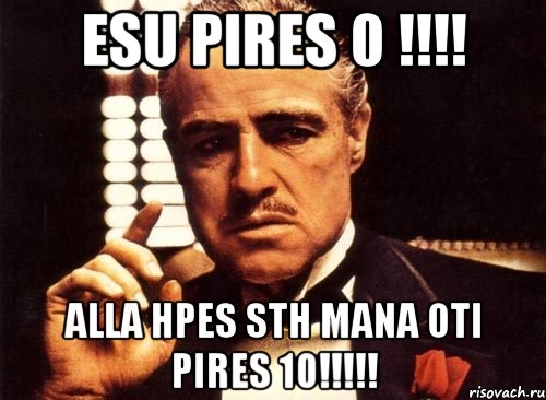 esu pires 0 !!! alla hpes sth mana oti pires 10!!!, Мем крестный отец