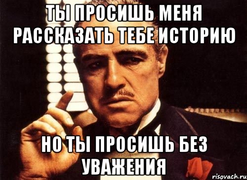 ты просишь меня рассказать тебе историю но ты просишь без уважения, Мем крестный отец