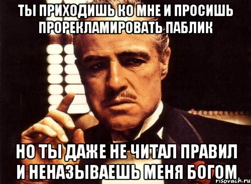 ты приходишь ко мне и просишь прорекламировать паблик но ты даже не читал правил и неназываешь меня богом, Мем крестный отец