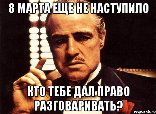 8 марта еще не наступило кто тебе дал право разговаривать?, Мем крестный отец