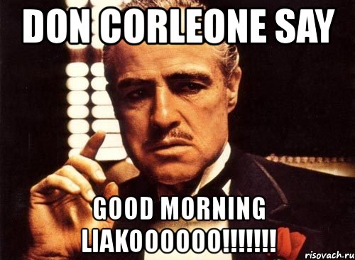 don corleone say good morning liakoooooo!!!, Мем крестный отец