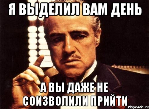 я выделил вам день а вы даже не соизволили прийти, Мем крестный отец