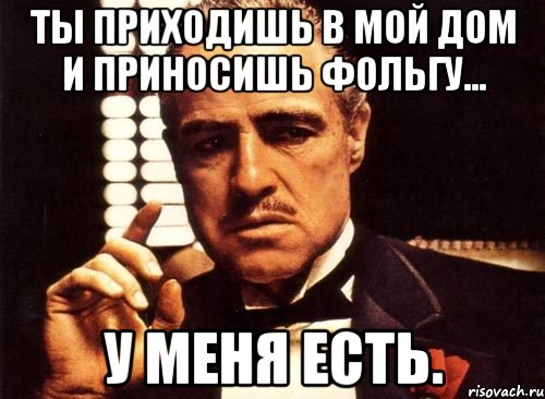 ты приходишь в мой дом и приносишь фольгу... у меня есть., Мем крестный отец